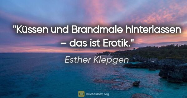 Esther Klepgen Zitat: "Küssen und Brandmale hinterlassen – das ist Erotik."