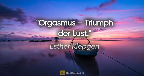 Esther Klepgen Zitat: "Orgasmus – Triumph der Lust."