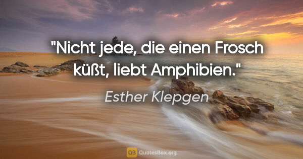 Esther Klepgen Zitat: "Nicht jede, die einen Frosch küßt, liebt Amphibien."