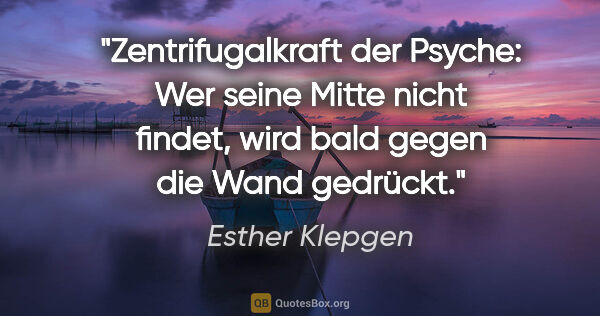 Esther Klepgen Zitat: "Zentrifugalkraft der Psyche: Wer seine Mitte nicht findet,..."