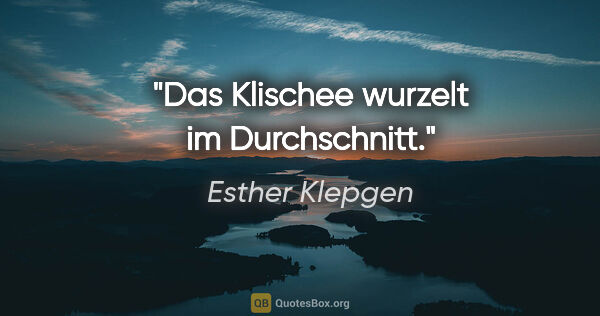 Esther Klepgen Zitat: "Das Klischee wurzelt im Durchschnitt."