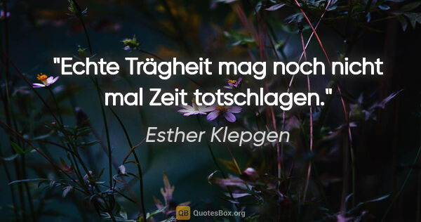 Esther Klepgen Zitat: "Echte Trägheit mag noch nicht mal Zeit totschlagen."
