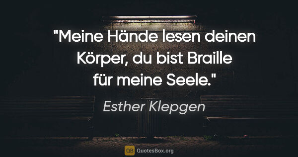 Esther Klepgen Zitat: "Meine Hände lesen deinen Körper, du bist Braille für meine Seele."