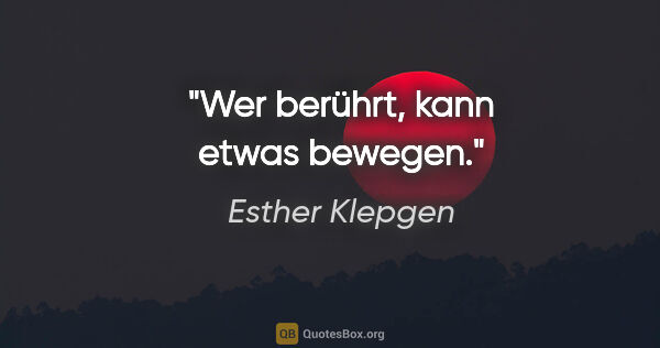 Esther Klepgen Zitat: "Wer berührt, kann etwas bewegen."