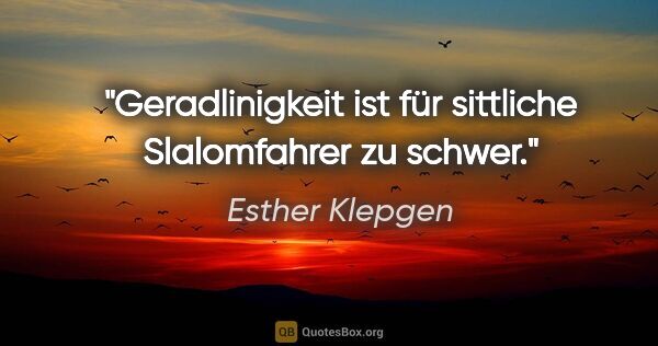Esther Klepgen Zitat: "Geradlinigkeit ist für sittliche Slalomfahrer zu schwer."