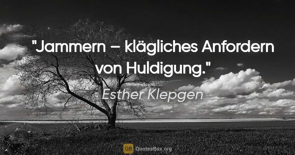 Esther Klepgen Zitat: "Jammern – klägliches Anfordern von Huldigung."