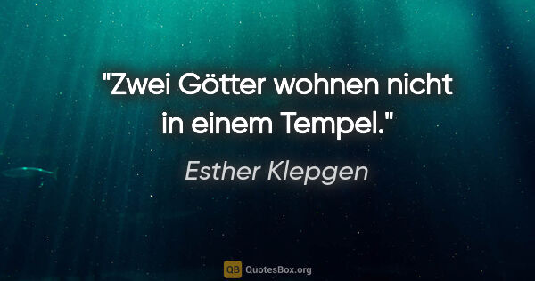 Esther Klepgen Zitat: "Zwei Götter wohnen nicht in einem Tempel."