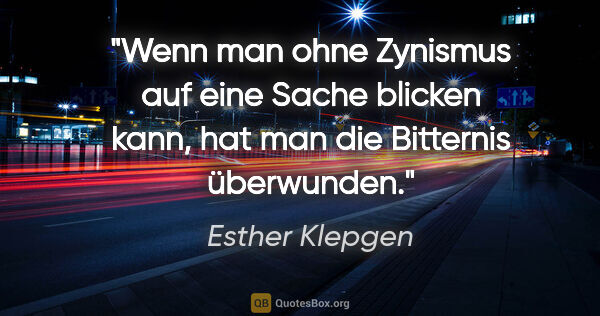 Esther Klepgen Zitat: "Wenn man ohne Zynismus auf eine Sache blicken kann,
hat man..."