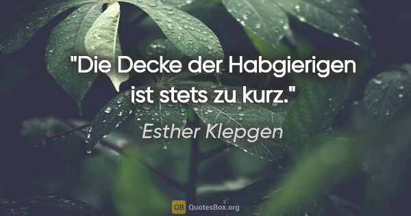 Esther Klepgen Zitat: "Die Decke der Habgierigen ist stets zu kurz."