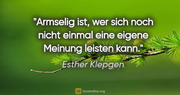 Esther Klepgen Zitat: "Armselig ist, wer sich noch nicht einmal eine eigene Meinung..."