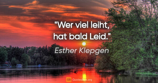 Esther Klepgen Zitat: "Wer viel leiht, hat bald Leid."