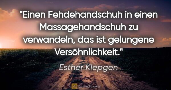 Esther Klepgen Zitat: "Einen Fehdehandschuh in einen Massagehandschuh zu..."