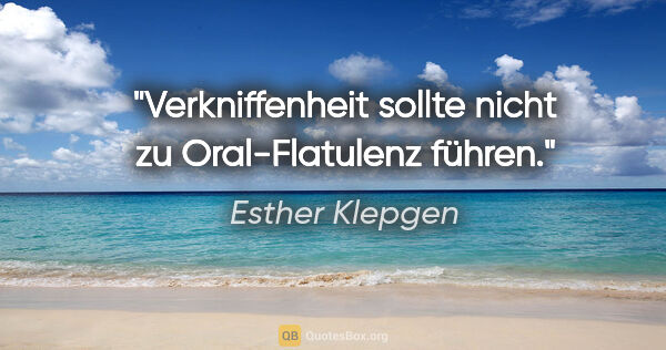 Esther Klepgen Zitat: "Verkniffenheit sollte nicht zu Oral-Flatulenz führen."