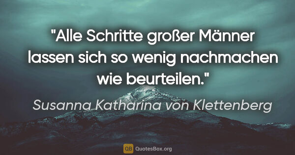 Susanna Katharina von Klettenberg Zitat: "Alle Schritte großer Männer lassen sich so wenig nachmachen..."