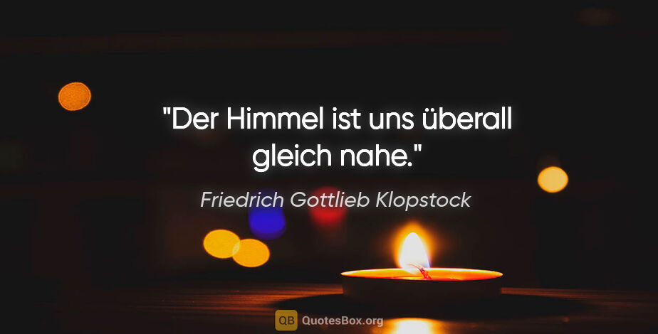 Friedrich Gottlieb Klopstock Zitat: "Der Himmel ist uns überall gleich nahe."