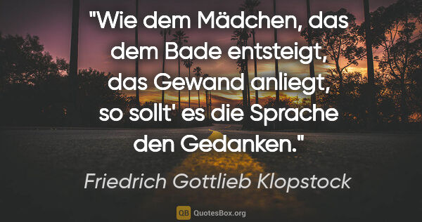 Friedrich Gottlieb Klopstock Zitat: "Wie dem Mädchen, das dem Bade entsteigt, das Gewand anliegt,..."