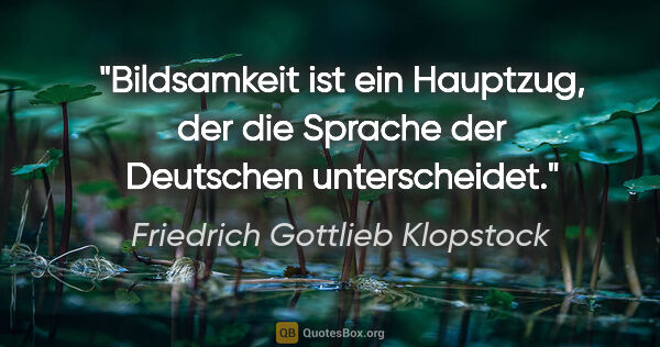 Friedrich Gottlieb Klopstock Zitat: "Bildsamkeit ist ein Hauptzug, der die Sprache der Deutschen..."