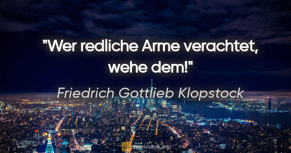Friedrich Gottlieb Klopstock Zitat: "Wer redliche Arme verachtet, wehe dem!"