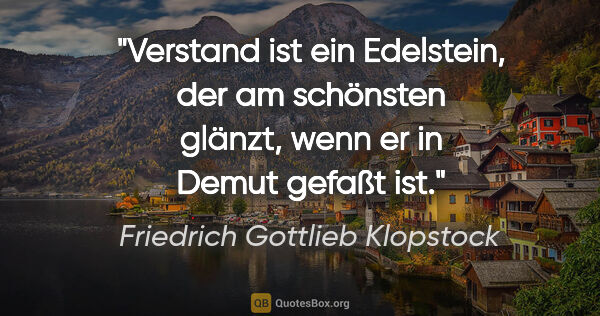 Friedrich Gottlieb Klopstock Zitat: "Verstand ist ein Edelstein, der am schönsten glänzt,
wenn er..."