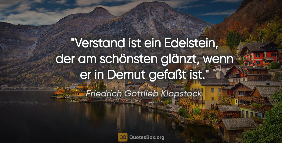 Friedrich Gottlieb Klopstock Zitat: "Verstand ist ein Edelstein, der am schönsten glänzt,
wenn er..."
