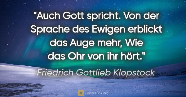 Friedrich Gottlieb Klopstock Zitat: "Auch Gott spricht.
Von der Sprache des Ewigen erblickt das..."