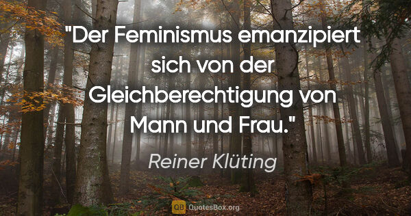 Reiner Klüting Zitat: "Der Feminismus emanzipiert sich von der Gleichberechtigung von..."