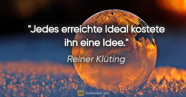 Reiner Klüting Zitat: "Jedes erreichte Ideal kostete ihn eine Idee."