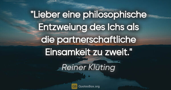 Reiner Klüting Zitat: "Lieber eine philosophische Entzweiung des Ichs als die..."