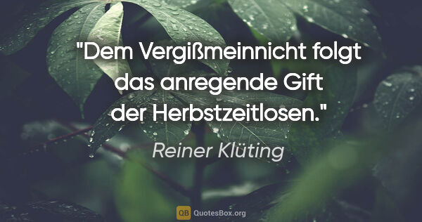 Reiner Klüting Zitat: "Dem Vergißmeinnicht folgt das anregende Gift der Herbstzeitlosen."