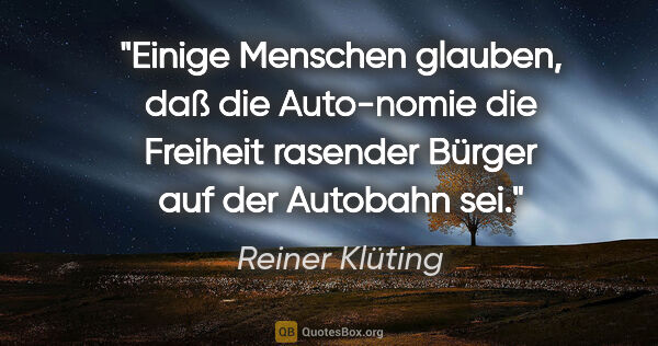 Reiner Klüting Zitat: "Einige Menschen glauben, daß die Auto-nomie die Freiheit..."