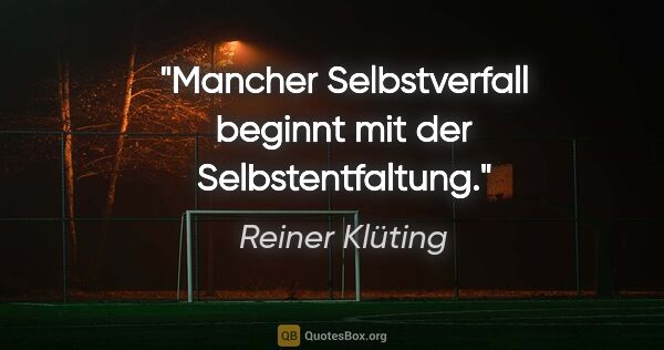 Reiner Klüting Zitat: "Mancher Selbstverfall beginnt mit der Selbstentfaltung."