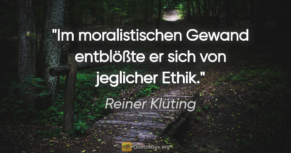 Reiner Klüting Zitat: "Im moralistischen Gewand entblößte er sich von jeglicher Ethik."