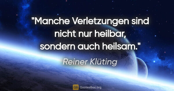 Reiner Klüting Zitat: "Manche Verletzungen sind nicht nur heilbar, sondern auch heilsam."