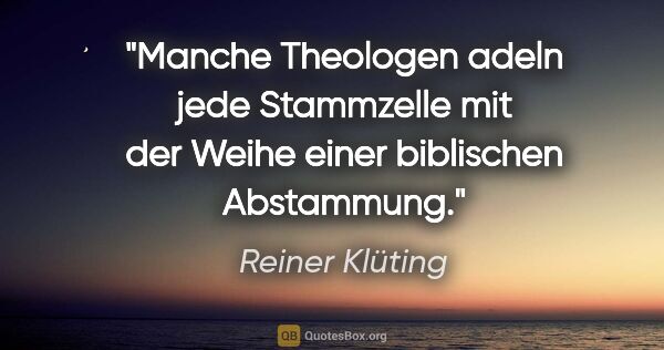 Reiner Klüting Zitat: "Manche Theologen adeln jede Stammzelle mit der Weihe einer..."