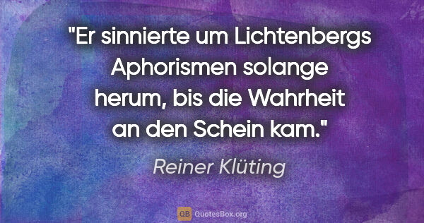 Reiner Klüting Zitat: "Er sinnierte um Lichtenbergs Aphorismen solange herum,
bis die..."