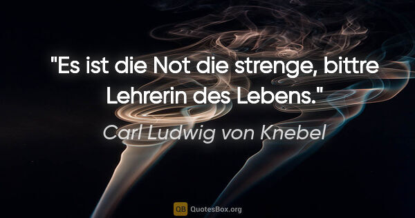 Carl Ludwig von Knebel Zitat: "Es ist die Not die strenge, bittre Lehrerin des Lebens."