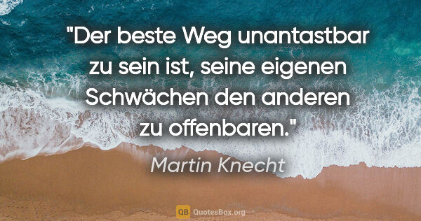 Martin Knecht Zitat: "Der beste Weg unantastbar zu sein ist, seine eigenen Schwächen..."