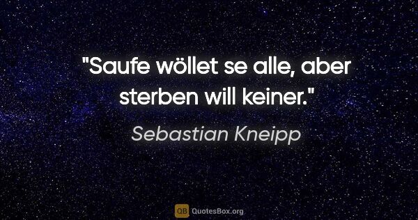 Sebastian Kneipp Zitat: "Saufe wöllet se alle, aber sterben will keiner."