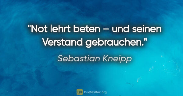 Sebastian Kneipp Zitat: "Not lehrt beten – und seinen Verstand gebrauchen."