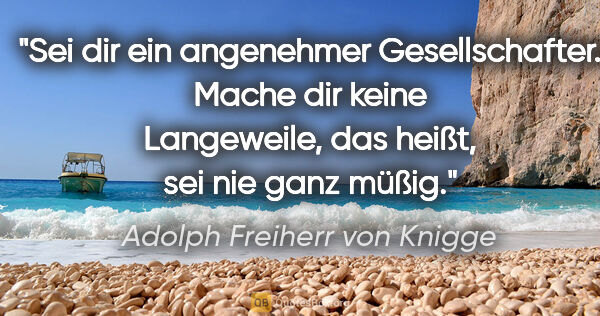 Adolph Freiherr von Knigge Zitat: "Sei dir ein angenehmer Gesellschafter. Mache dir keine..."