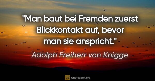 Adolph Freiherr von Knigge Zitat: "Man baut bei Fremden zuerst Blickkontakt auf, bevor man sie..."