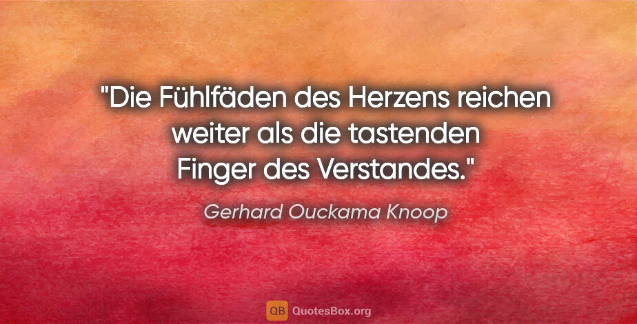 Gerhard Ouckama Knoop Zitat: "Die Fühlfäden des Herzens reichen weiter als die tastenden..."