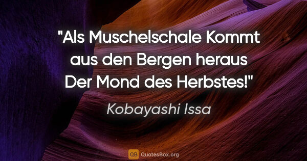 Kobayashi Issa Zitat: "Als Muschelschale
Kommt aus den Bergen heraus
Der Mond des..."