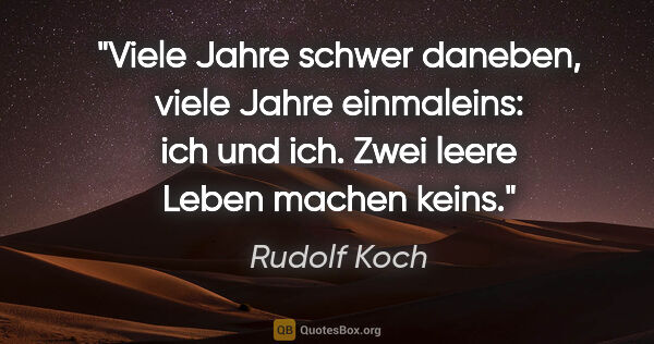 Rudolf Koch Zitat: "Viele Jahre schwer daneben,
viele Jahre einmaleins:
ich und..."
