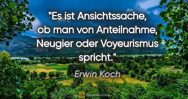 Erwin Koch Zitat: "Es ist Ansichtssache, ob man von Anteilnahme, Neugier oder..."