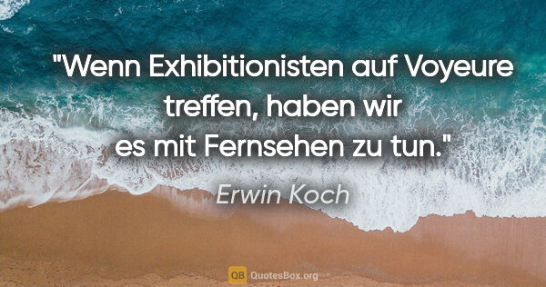 Erwin Koch Zitat: "Wenn Exhibitionisten auf Voyeure treffen,
haben wir es mit..."