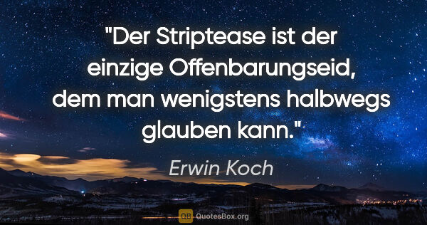 Erwin Koch Zitat: "Der Striptease ist der einzige Offenbarungseid, dem man..."