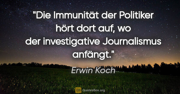 Erwin Koch Zitat: "Die Immunität der Politiker hört dort auf,
wo der..."