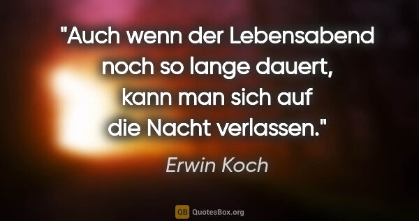 Erwin Koch Zitat: "Auch wenn der Lebensabend noch so lange dauert, kann man sich..."