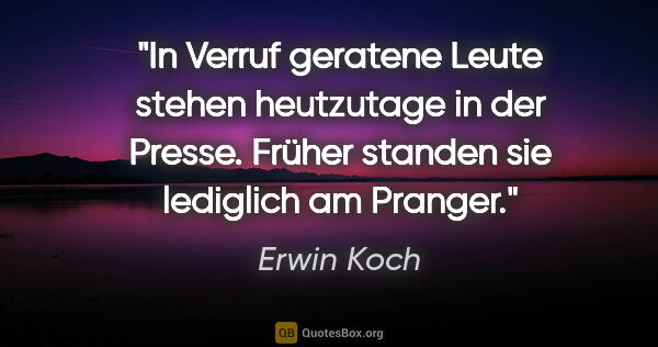 Erwin Koch Zitat: "In Verruf geratene Leute stehen heutzutage in der Presse...."